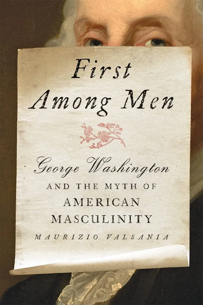 First Among Men: George Washington and the Myth of American Masculinity