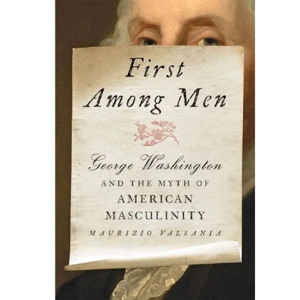 First Among Men: George Washington and the Myth of American Masculinity